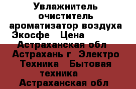 Увлажнитель очиститель ароматизатор воздуха Экосфе › Цена ­ 2 300 - Астраханская обл., Астрахань г. Электро-Техника » Бытовая техника   . Астраханская обл.